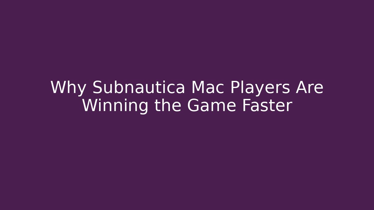 Why Subnautica Mac Players Are Winning the Game Faster