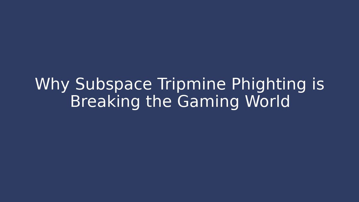 Why Subspace Tripmine Phighting is Breaking the Gaming World - Critter Realm