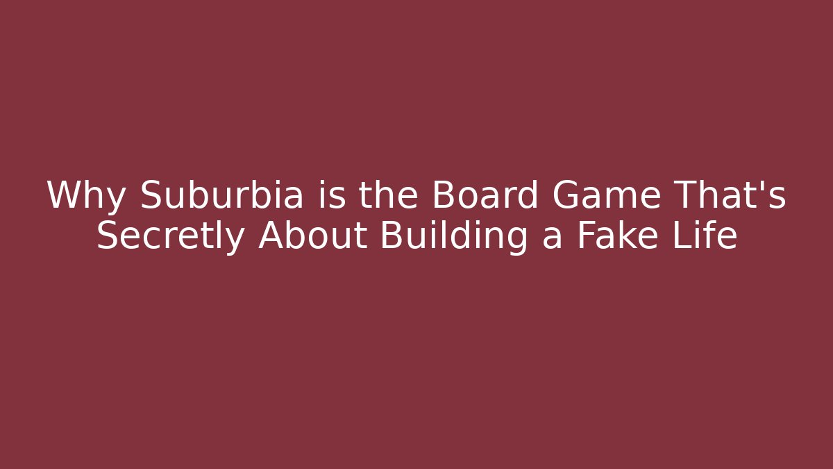 Why Suburbia is the Board Game That's Secretly About Building a Fake Life