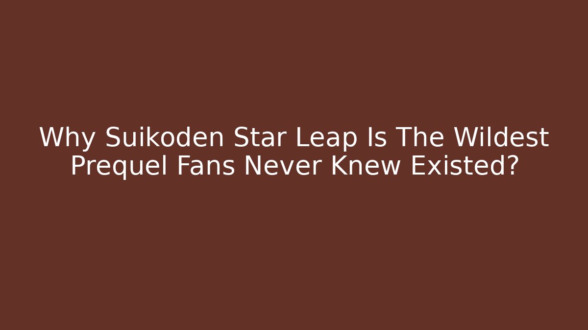 Why Suikoden Star Leap Is The Wildest Prequel Fans Never Knew Existed?