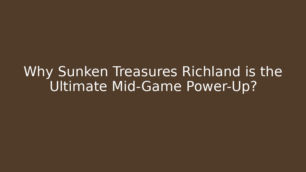 Why Sunken Treasures Richland is the Ultimate Mid-Game Power-Up?
