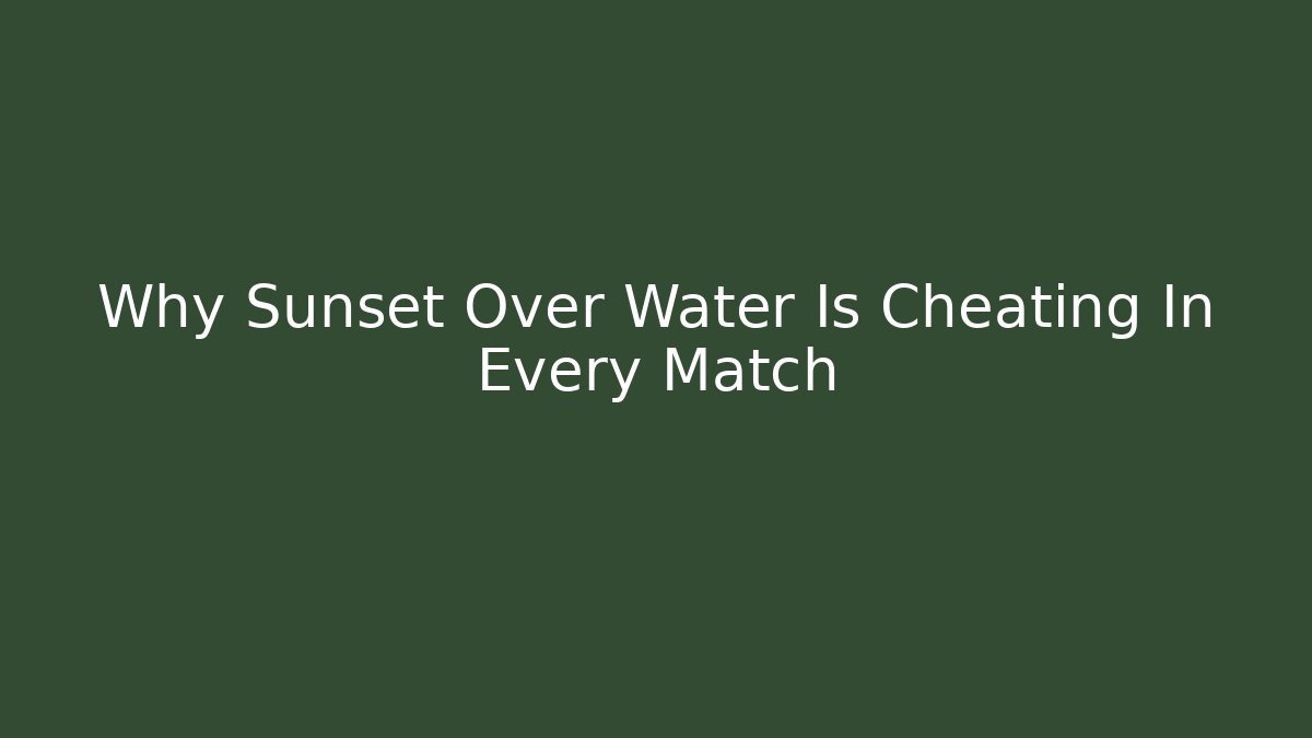 Why Sunset Over Water Is Cheating In Every Match