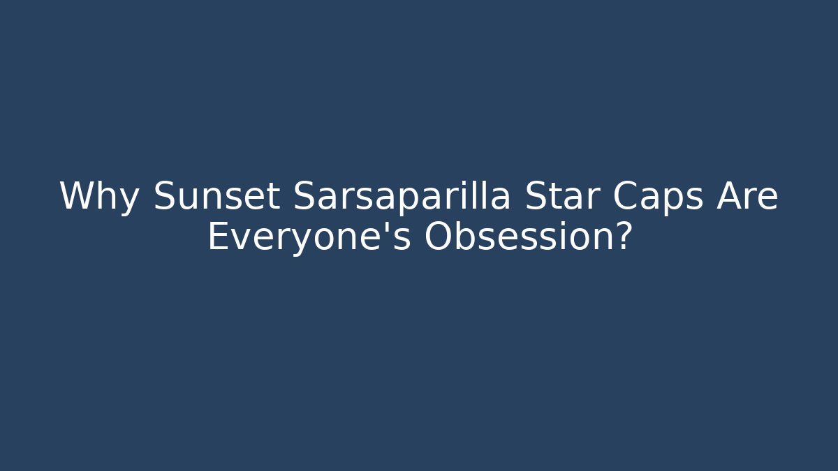 Why Sunset Sarsaparilla Star Caps Are Everyone's Obsession?