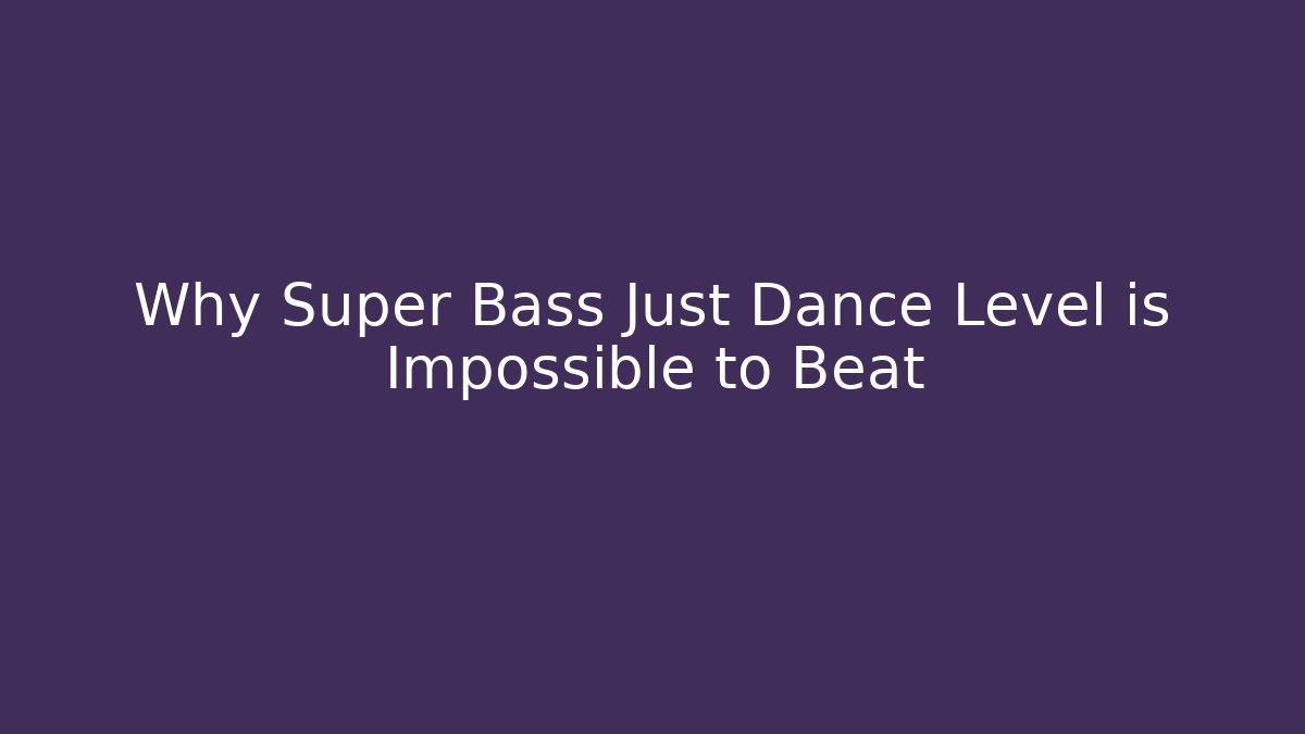 Why Super Bass Just Dance Level is Impossible to Beat
