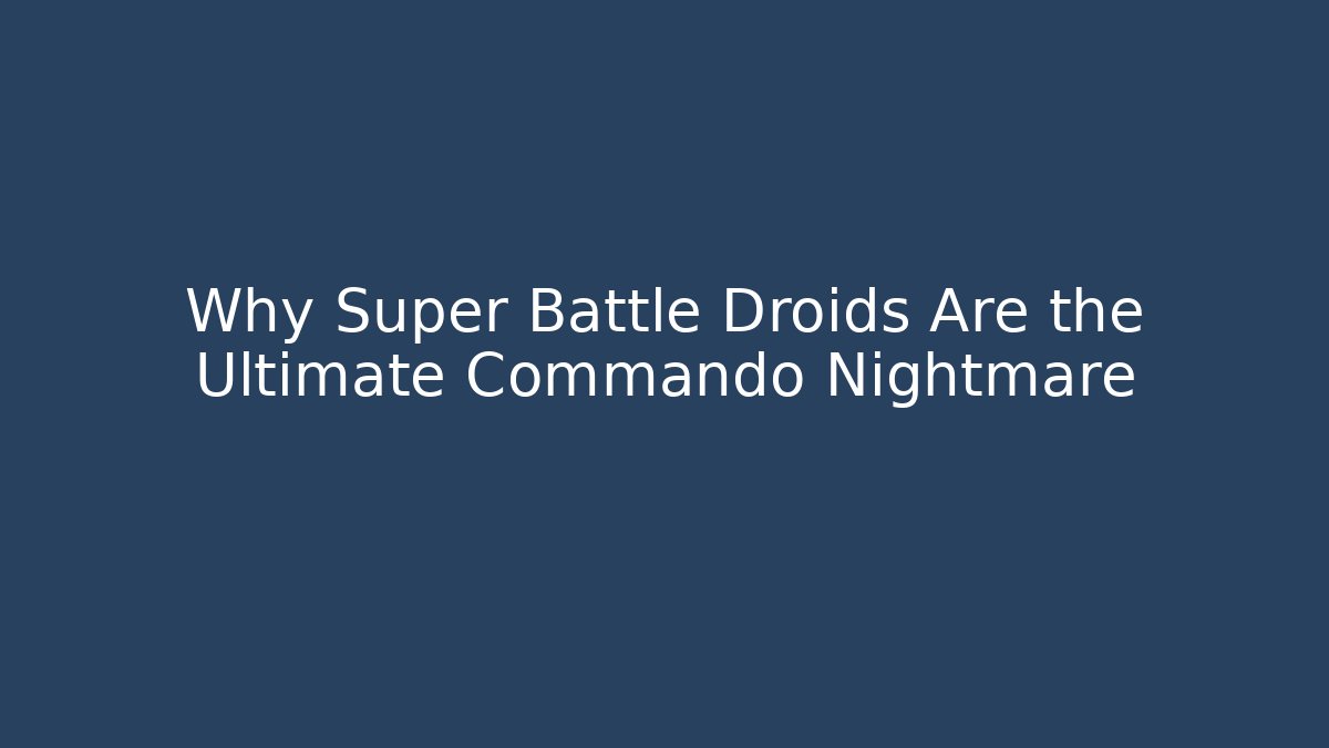 Why Super Battle Droids Are the Ultimate Commando Nightmare - Critter Realm