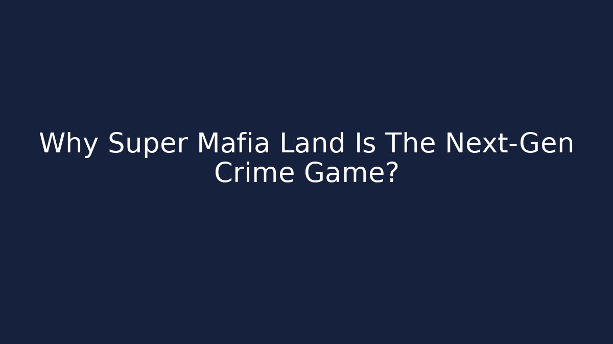 Why Super Mafia Land Is The Next-Gen Crime Game?