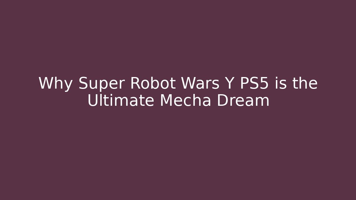 Why Super Robot Wars Y PS5 is the Ultimate Mecha Dream