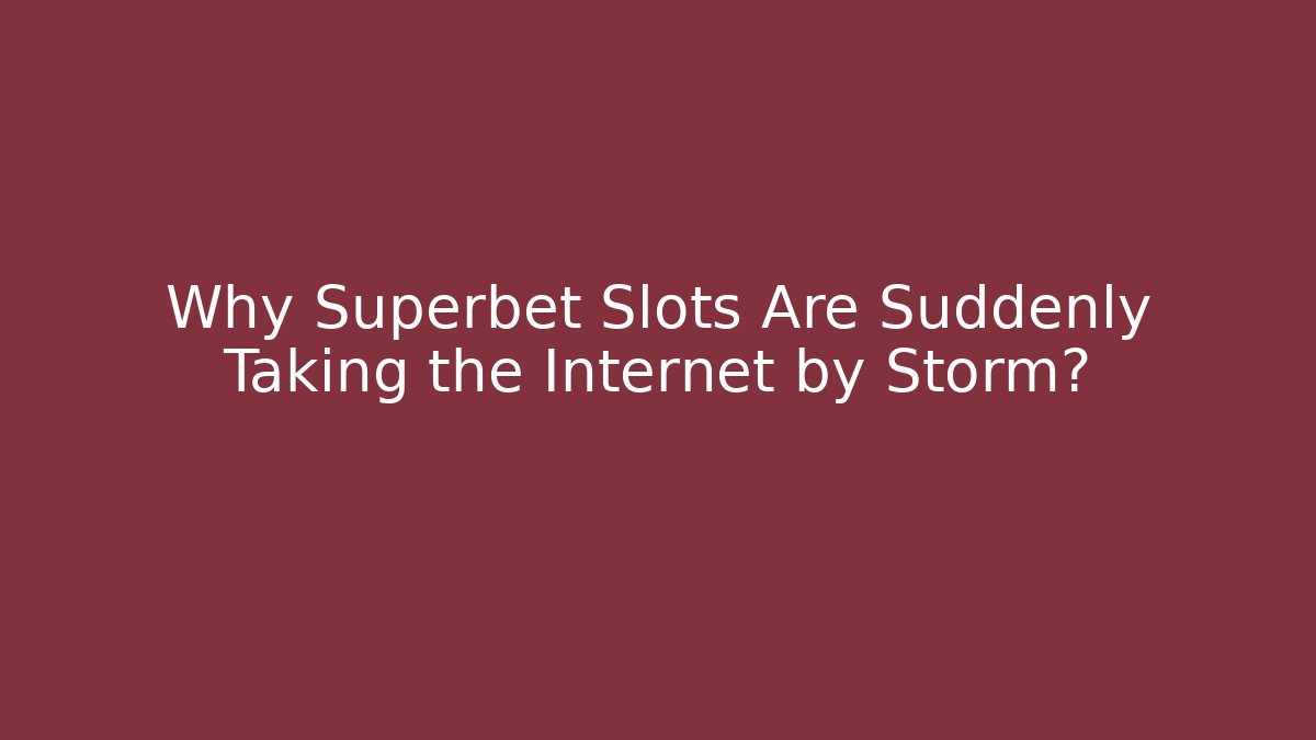 Why Superbet Slots Are Suddenly Taking the Internet by Storm?
