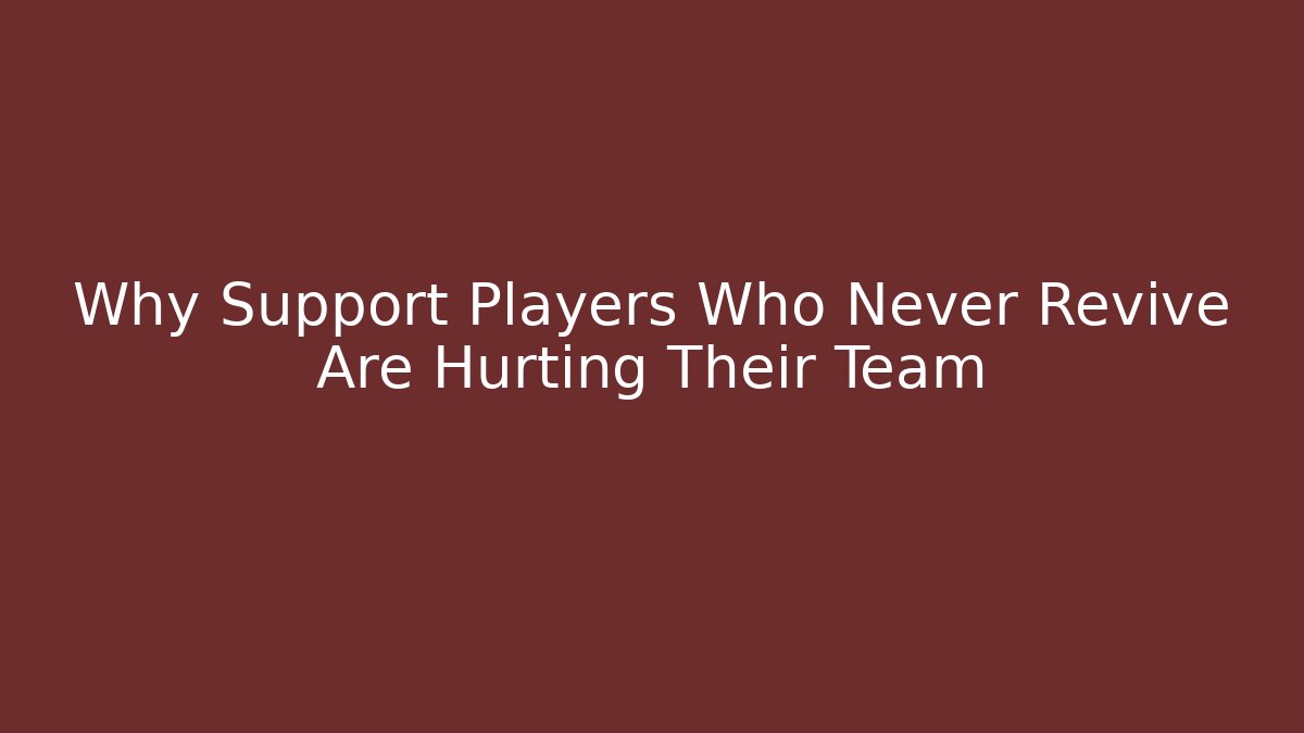 Why Support Players Who Never Revive Are Hurting Their Team