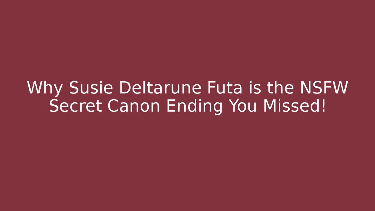 Why Susie Deltarune Futa is the NSFW Secret Canon Ending You Missed!