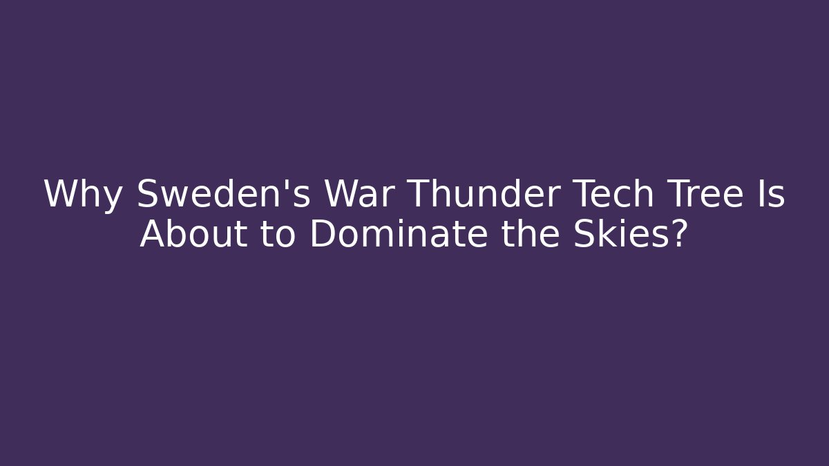 Why Sweden's War Thunder Tech Tree Is About to Dominate the Skies?