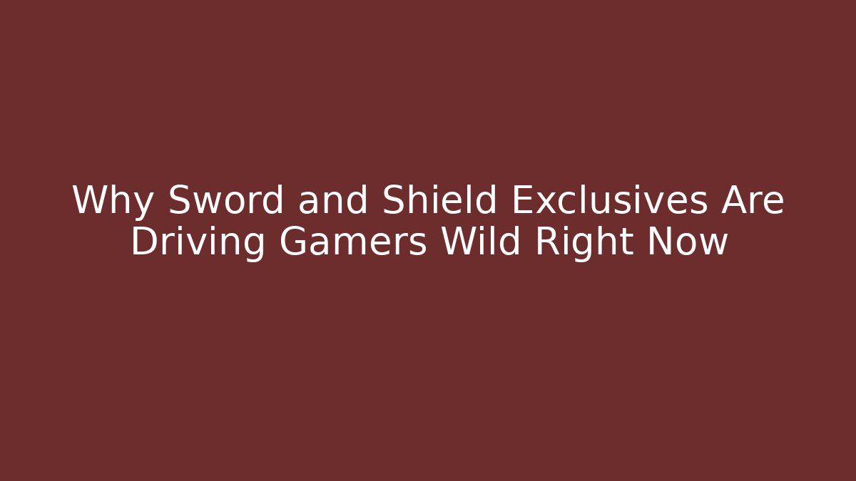 Why Sword and Shield Exclusives Are Driving Gamers Wild Right Now