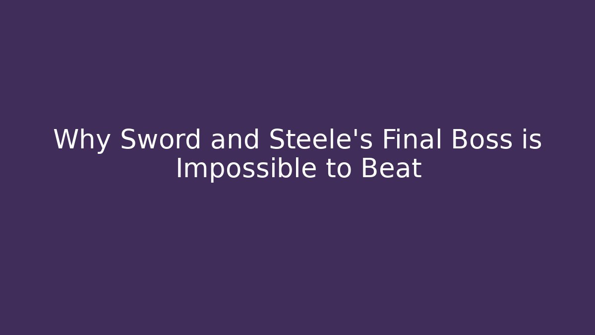 Why Sword and Steele's Final Boss is Impossible to Beat