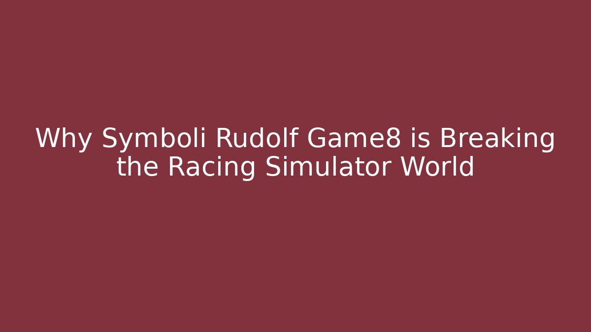 Why Symboli Rudolf Game8 is Breaking the Racing Simulator World