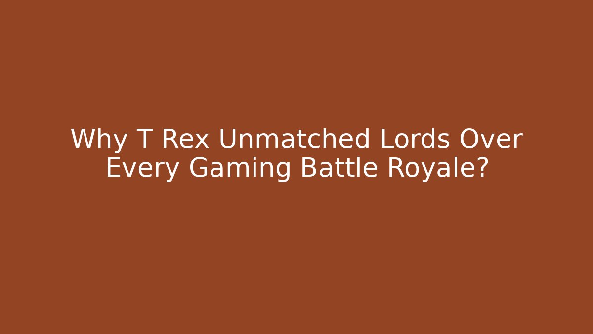 Why T Rex Unmatched Lords Over Every Gaming Battle Royale?
