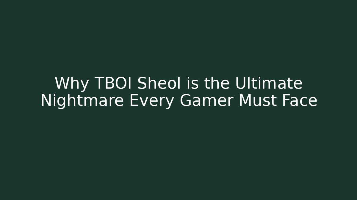 Why TBOI Sheol is the Ultimate Nightmare Every Gamer Must Face