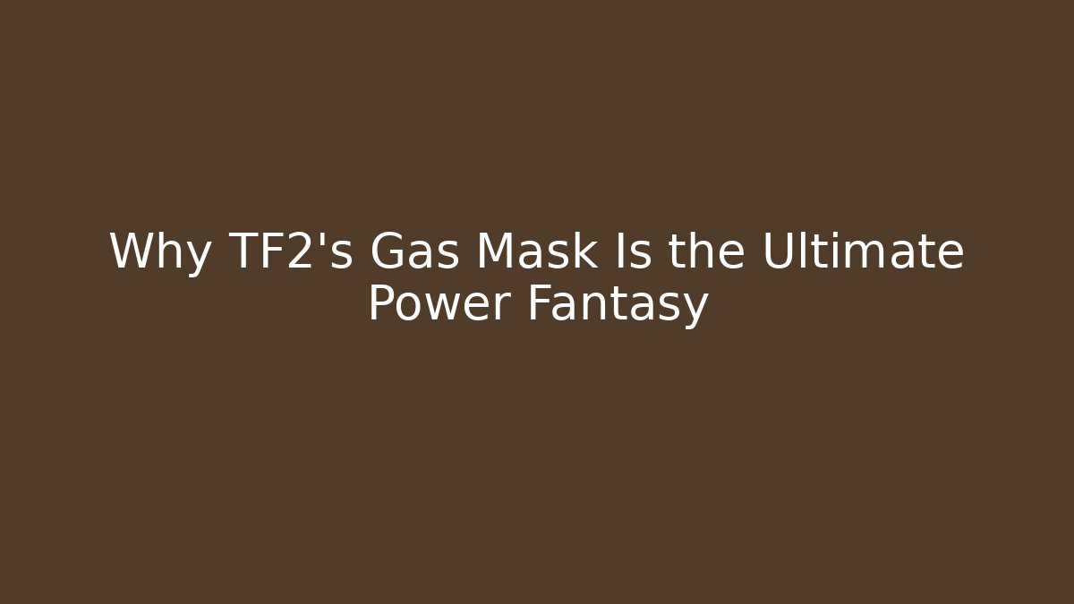 Why TF2's Gas Mask Is the Ultimate Power Fantasy