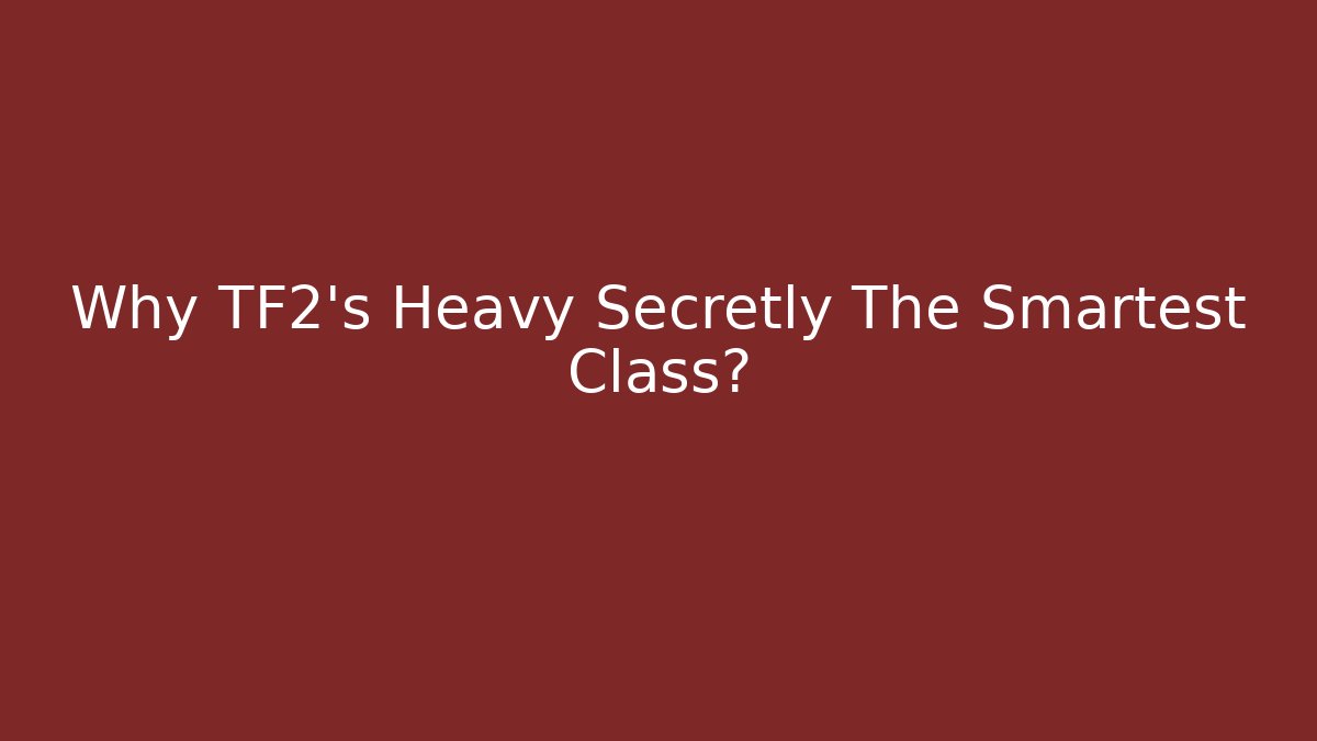 Why TF2's Heavy Secretly The Smartest Class?