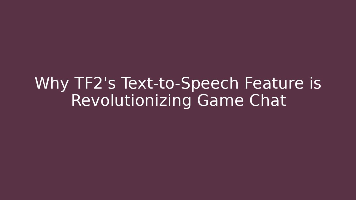 Why TF2’s Text-to-Speech Feature is Revolutionizing Game Chat