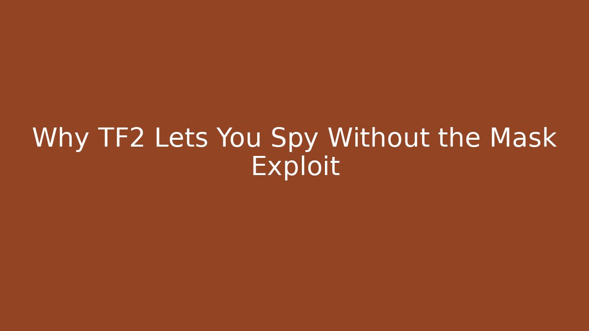 Why TF2 Lets You Spy Without the Mask Exploit
