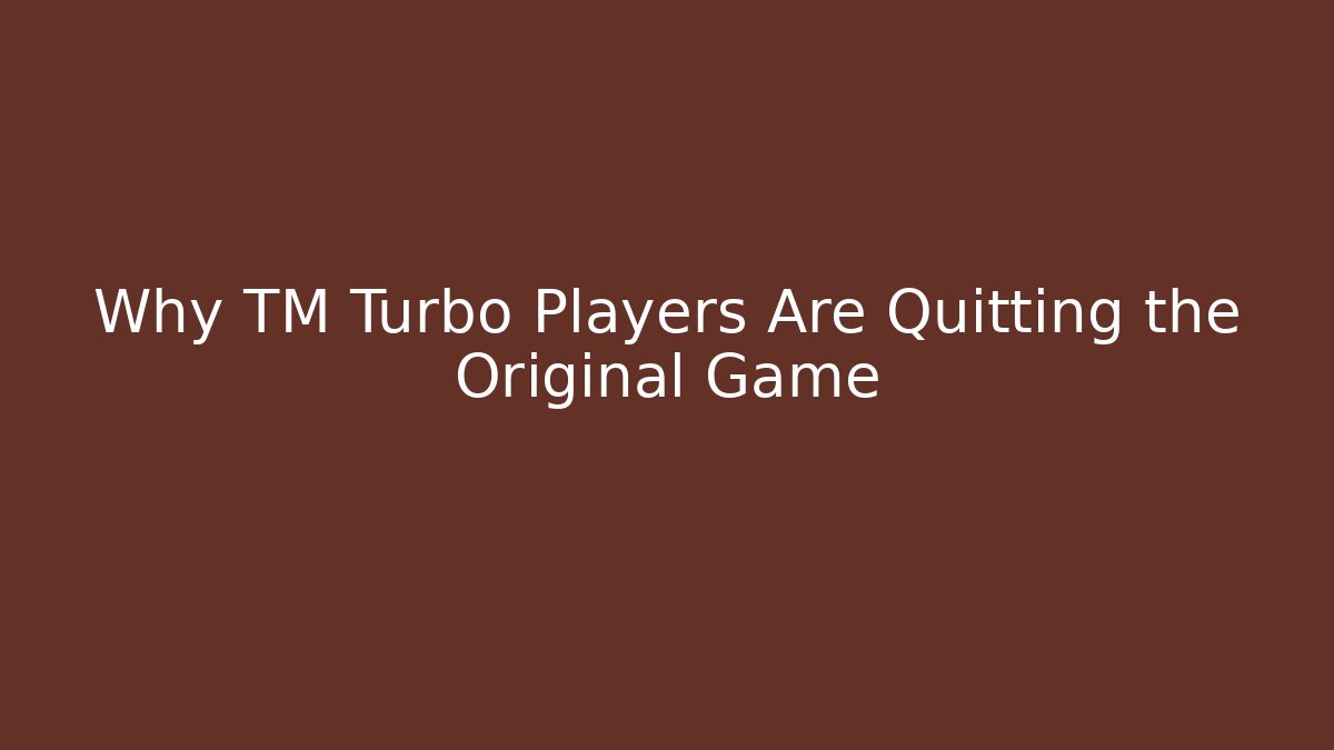 Why TM Turbo Players Are Quitting the Original Game