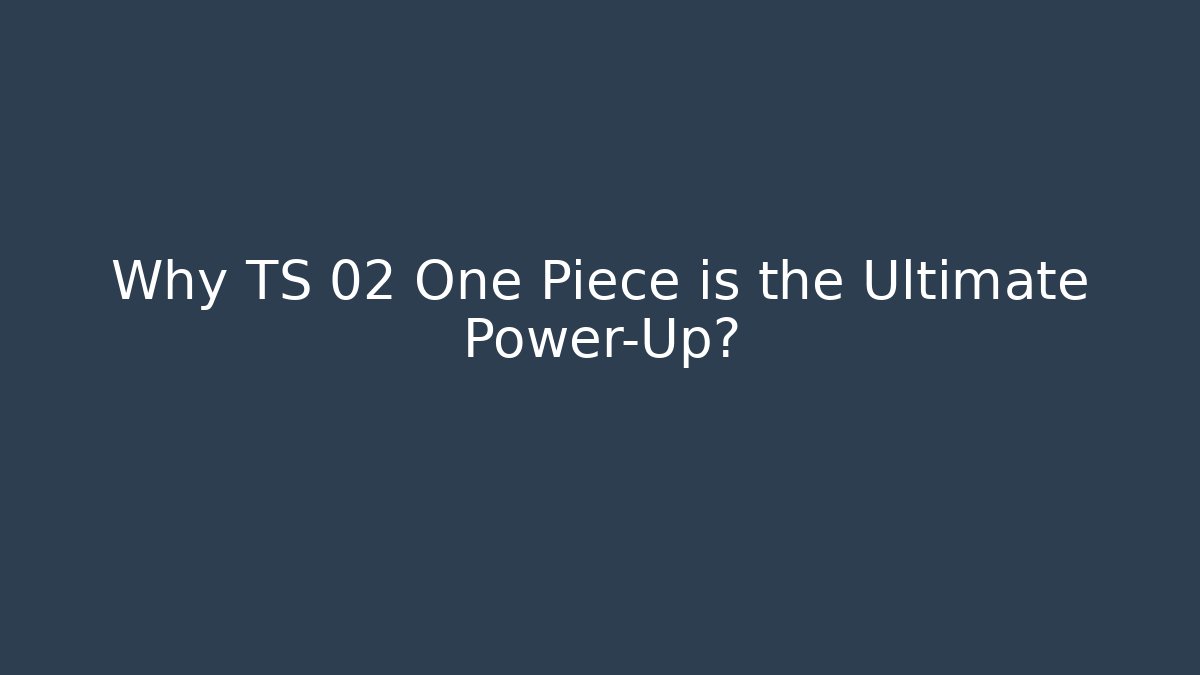 Why TS 02 One Piece is the Ultimate Power-Up?