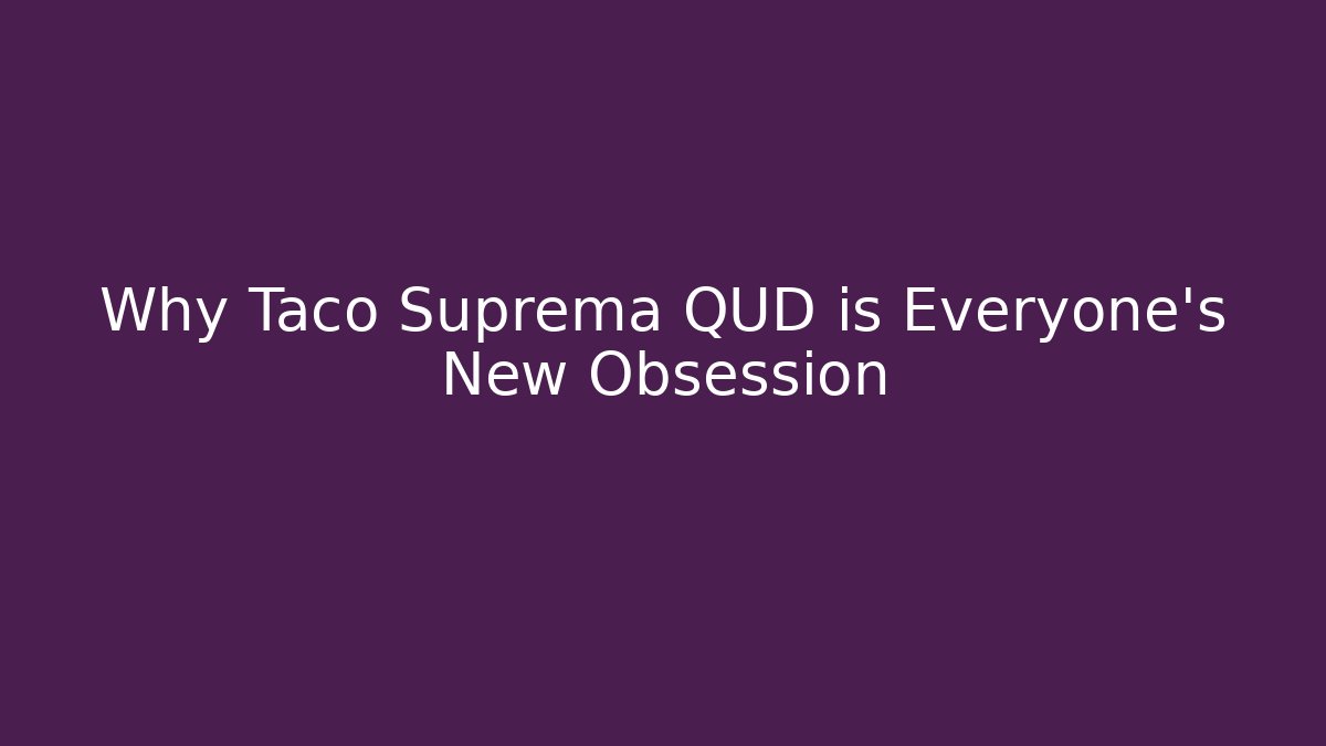 Why Taco Suprema QUD is Everyone's New Obsession