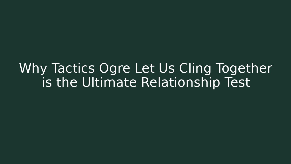 Why Tactics Ogre Let Us Cling Together is the Ultimate Relationship Test