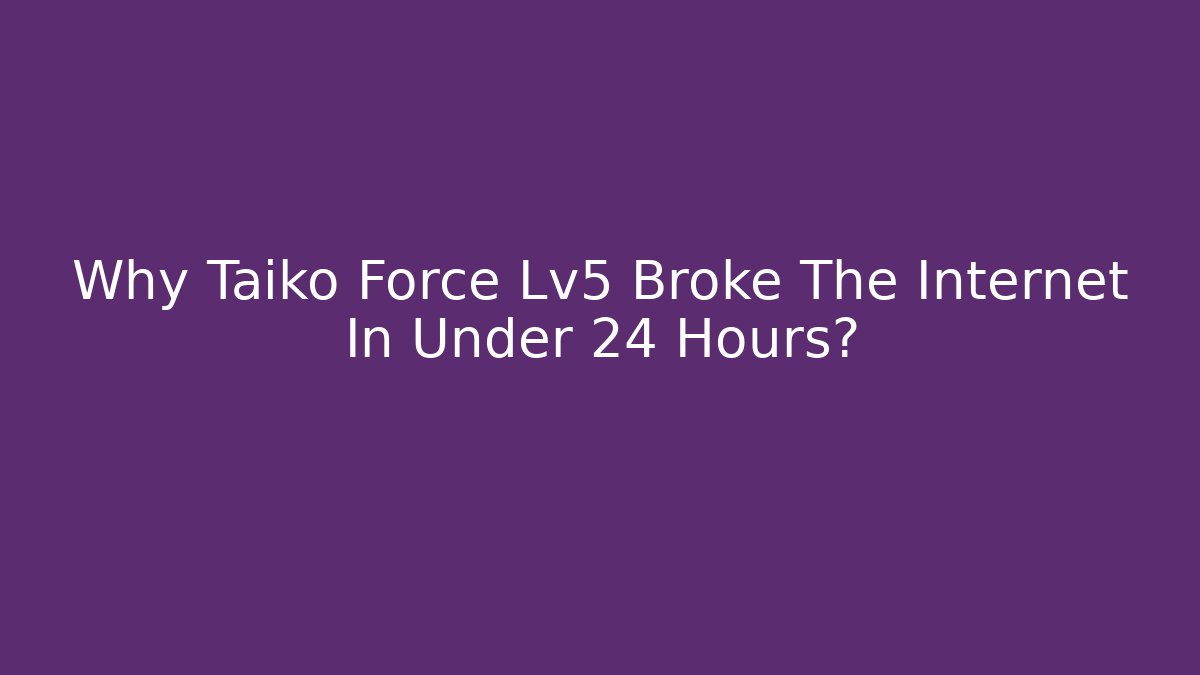 Why Taiko Force Lv5 Broke The Internet In Under 24 Hours?
