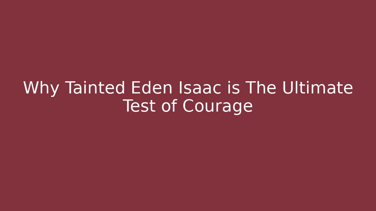 Why Tainted Eden Isaac is The Ultimate Test of Courage