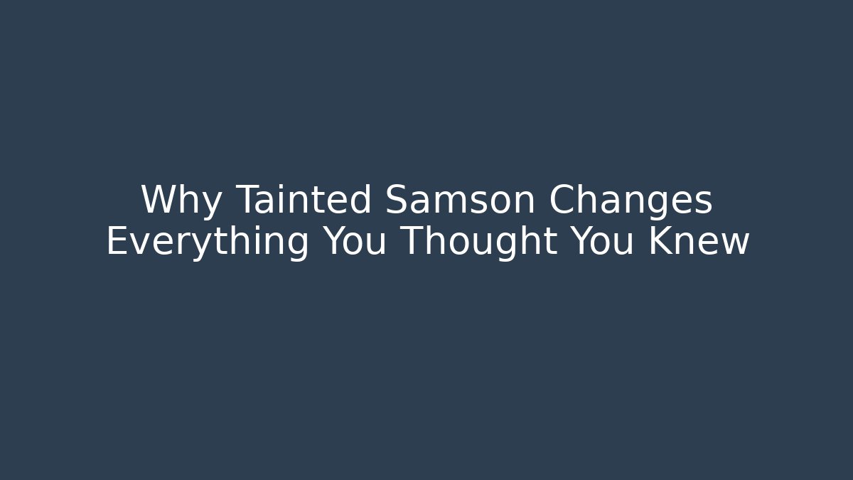 Why Tainted Samson Changes Everything You Thought You Knew