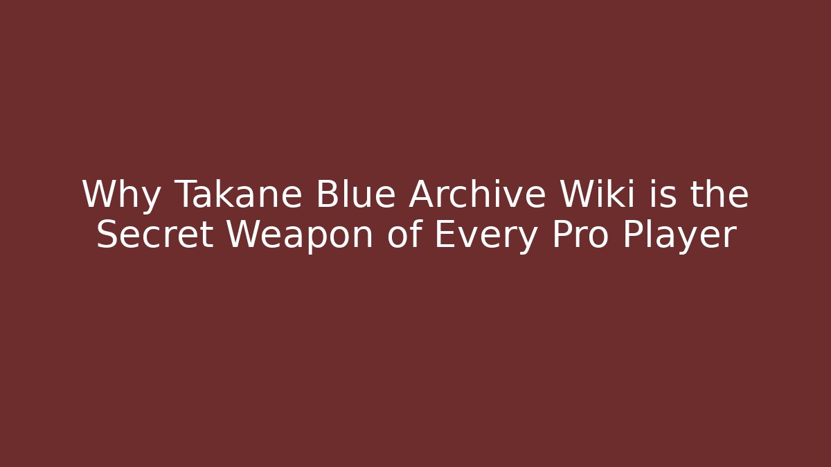 Why Takane Blue Archive Wiki is the Secret Weapon of Every Pro Player