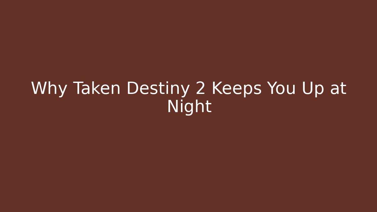 Why Taken Destiny 2 Keeps You Up at Night - Critter Realm