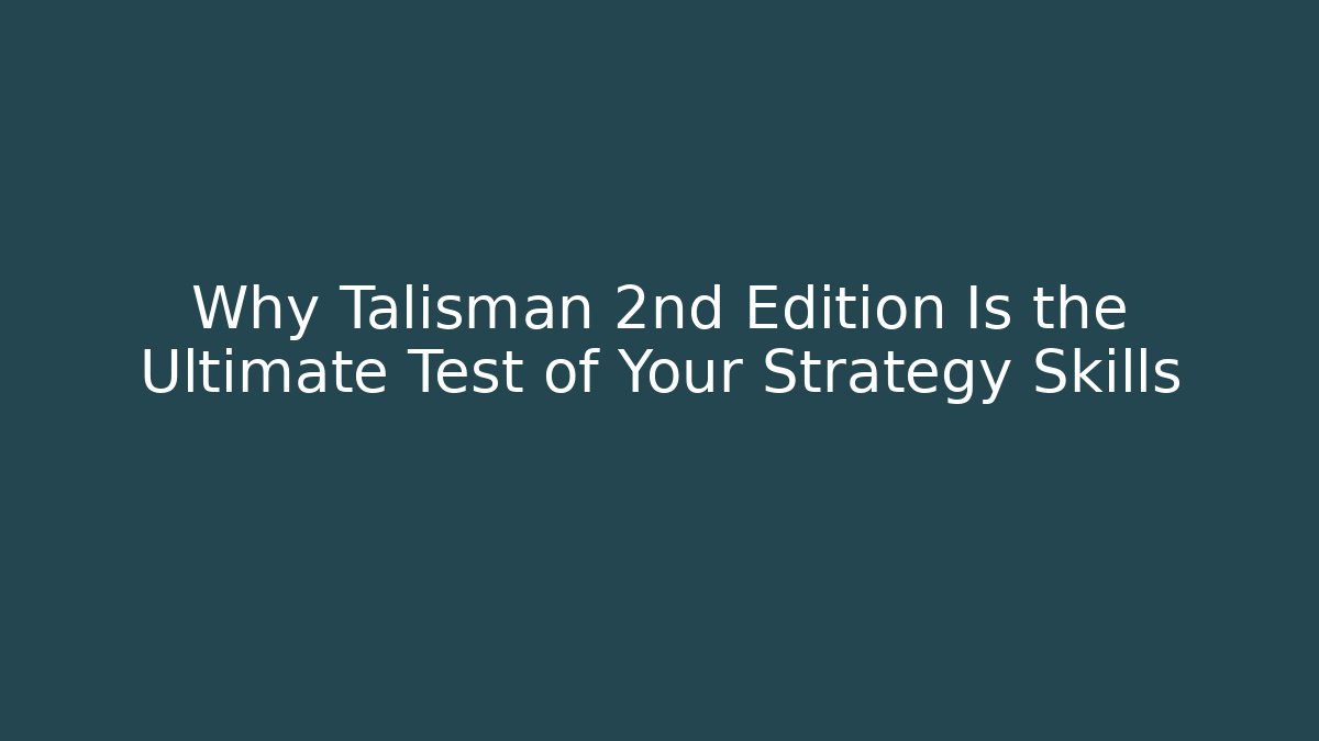 Why Talisman 2nd Edition Is the Ultimate Test of Your Strategy Skills