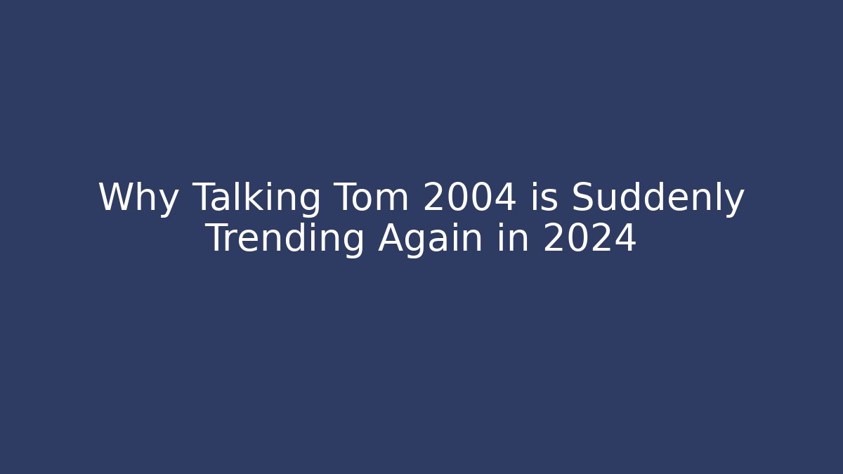 Why Talking Tom 2004 is Suddenly Trending Again in 2024