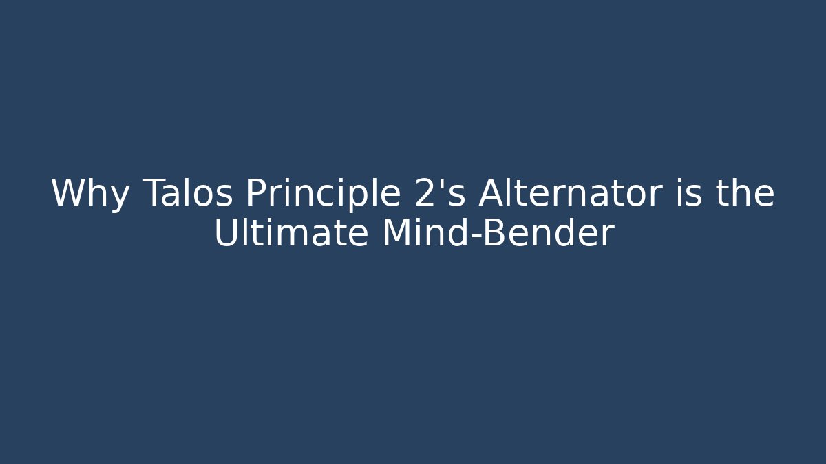 Why Talos Principle 2's Alternator is the Ultimate Mind-Bender