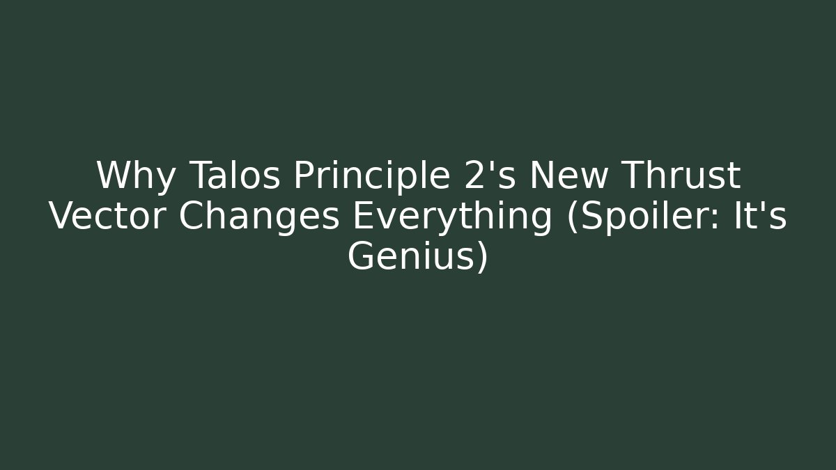 Why Talos Principle 2's New Thrust Vector Changes Everything (Spoiler: It's Genius)