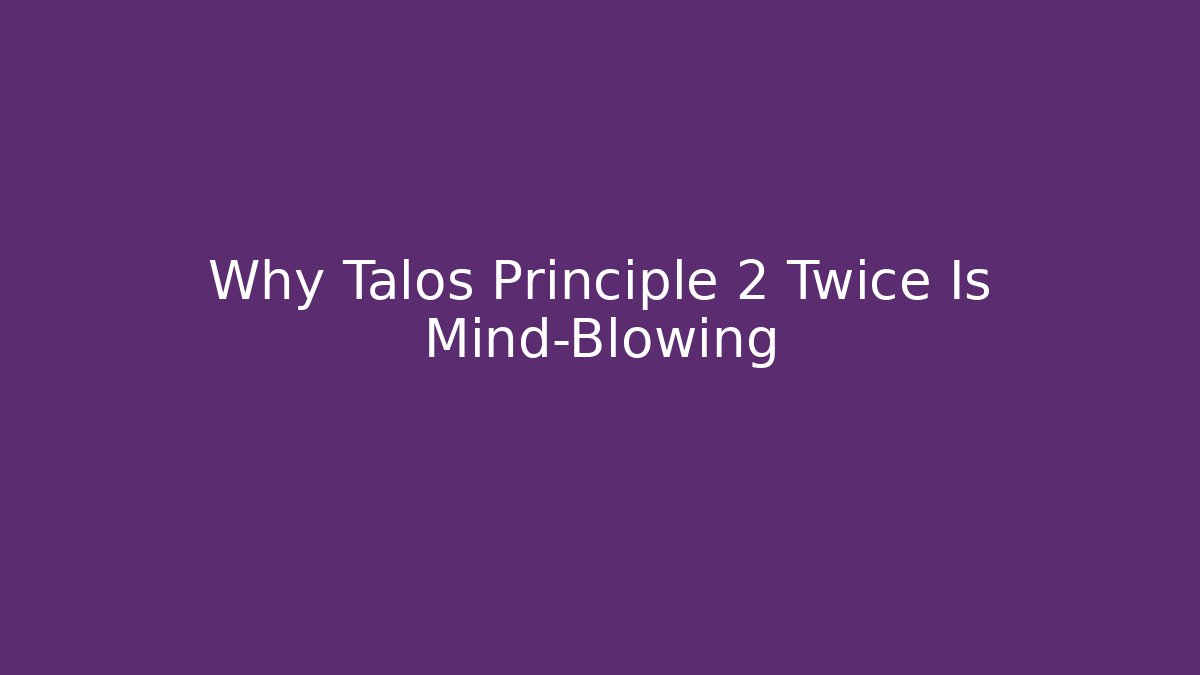 Why Talos Principle 2 Twice Is Mind-Blowing