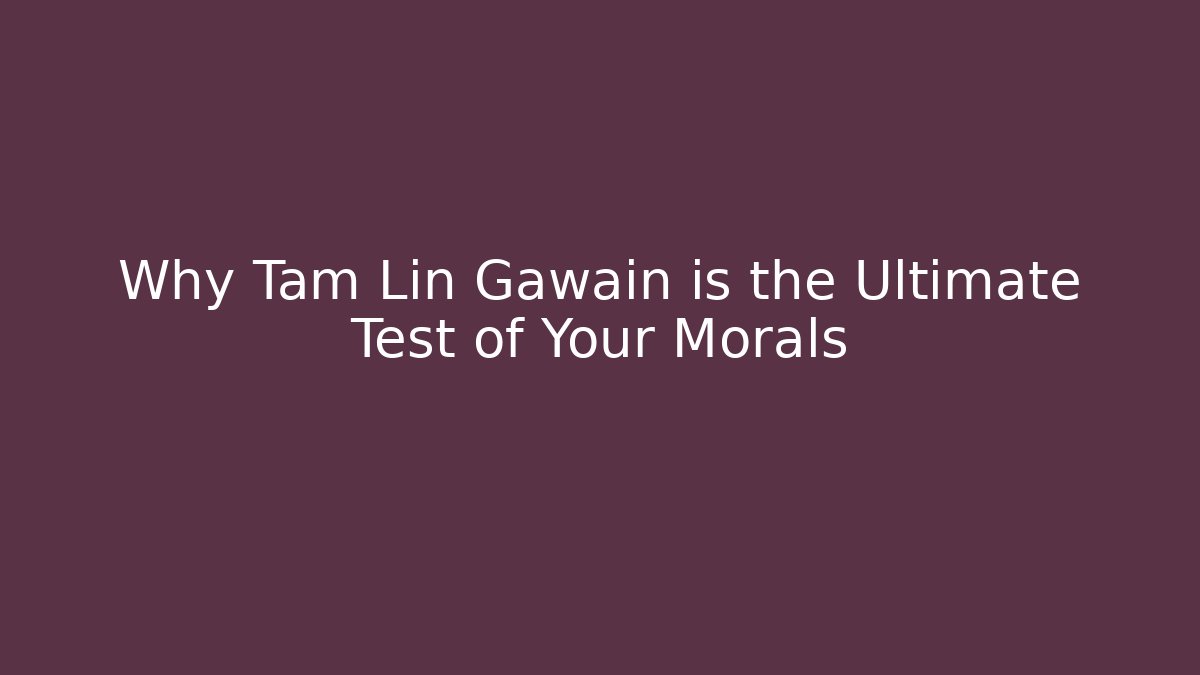 Why Tam Lin Gawain is the Ultimate Test of Your Morals
