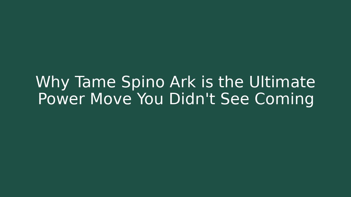 Why Tame Spino Ark is the Ultimate Power Move You Didn't See Coming