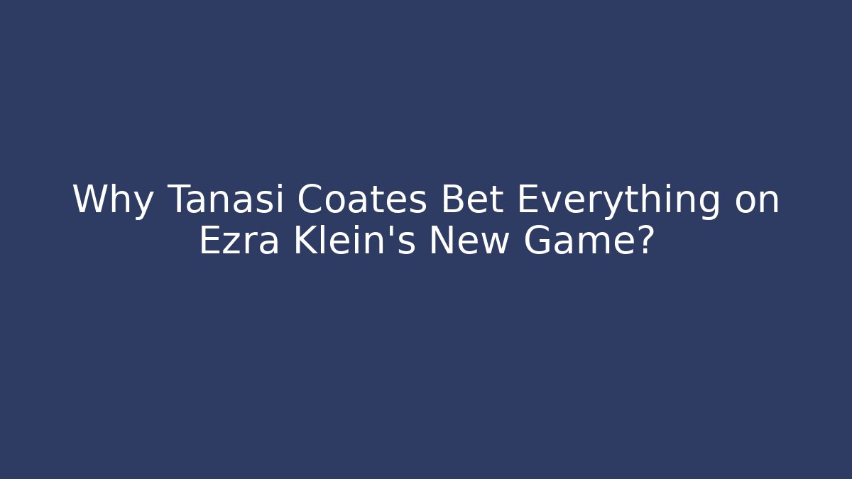 Why Tanasi Coates Bet Everything on Ezra Klein's New Game?