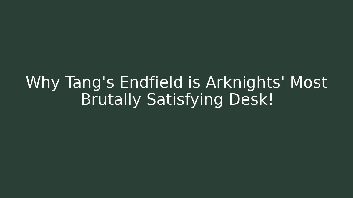 Why Tang's Endfield is Arknights' Most Brutally Satisfying Desk! - Critter Realm