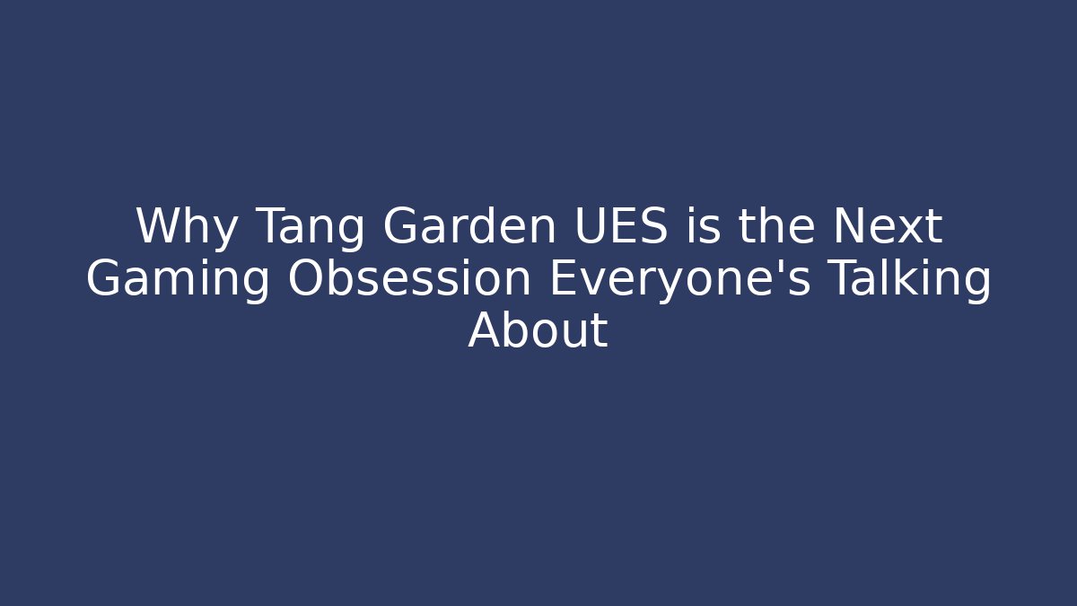 Why Tang Garden UES is the Next Gaming Obsession Everyone’s Talking About