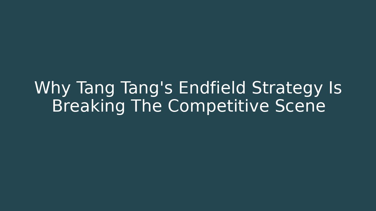 Why Tang Tang's Endfield Strategy Is Breaking The Competitive Scene