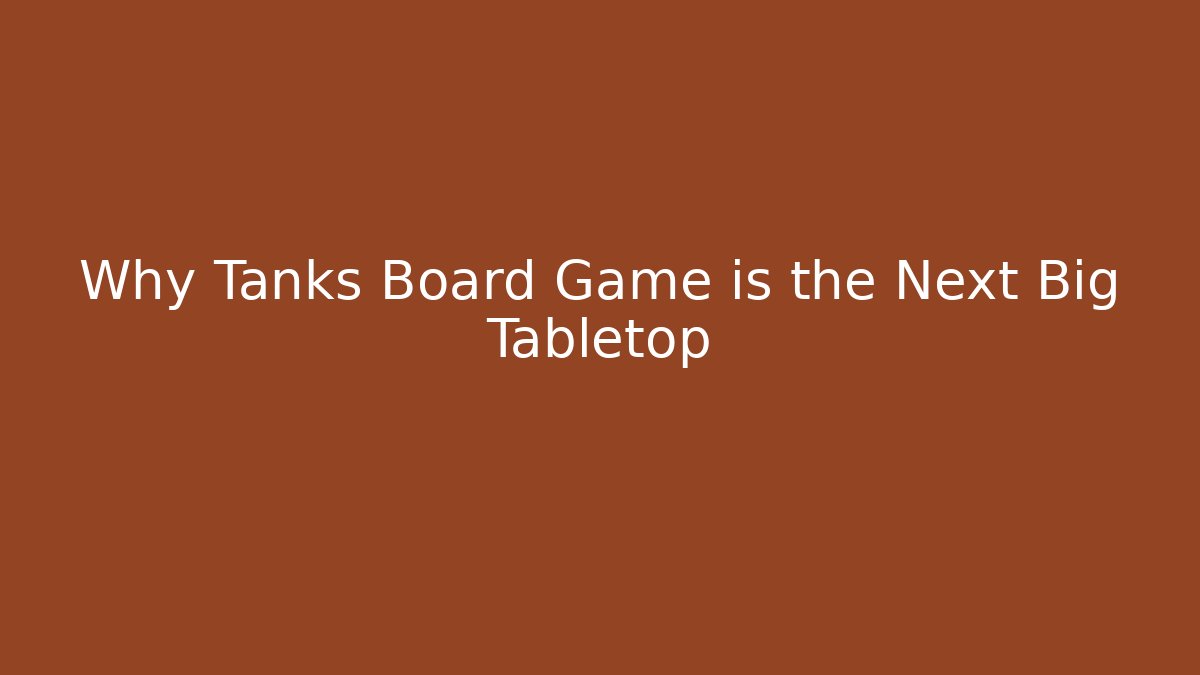 Why Tanks Board Game is the Next Big Tabletop
