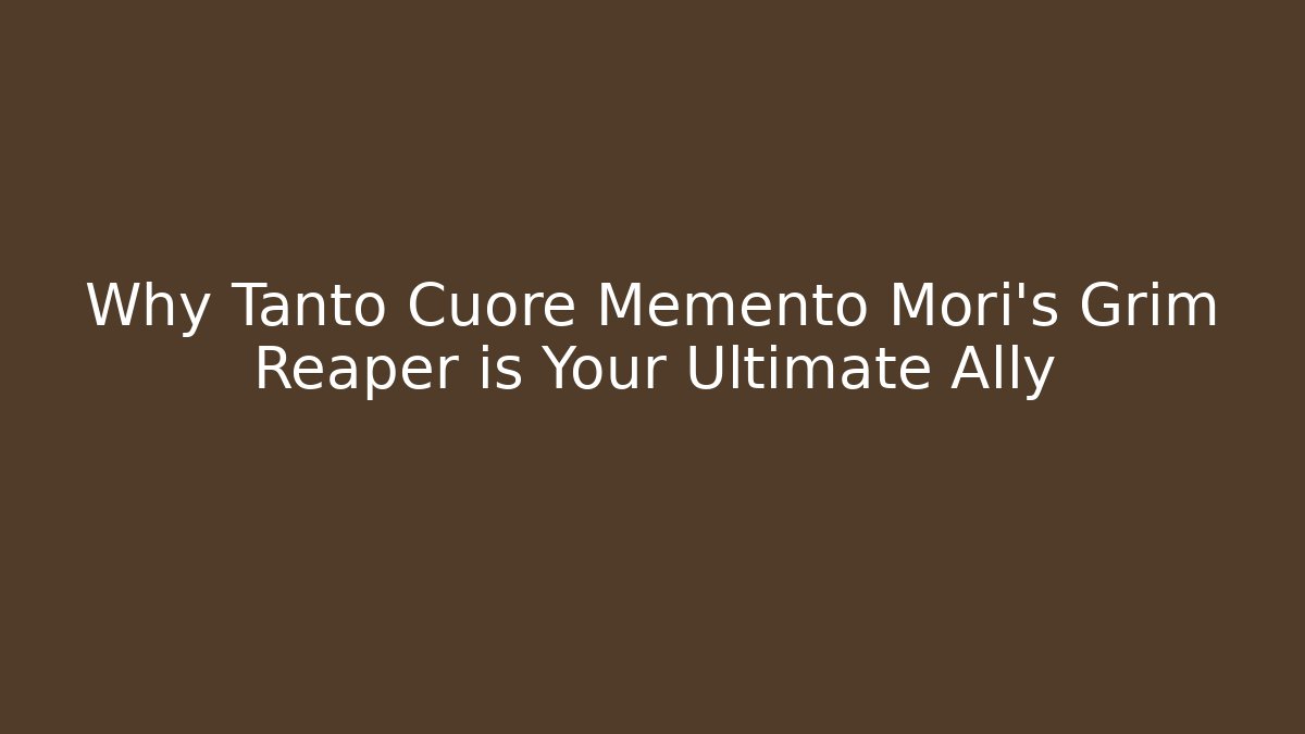 Why Tanto Cuore Memento Mori's Grim Reaper is Your Ultimate Ally