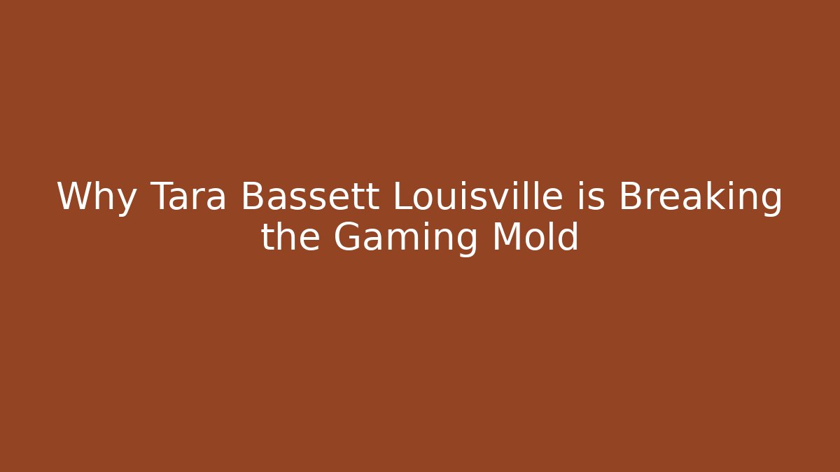 Why Tara Bassett Louisville is Breaking the Gaming Mold