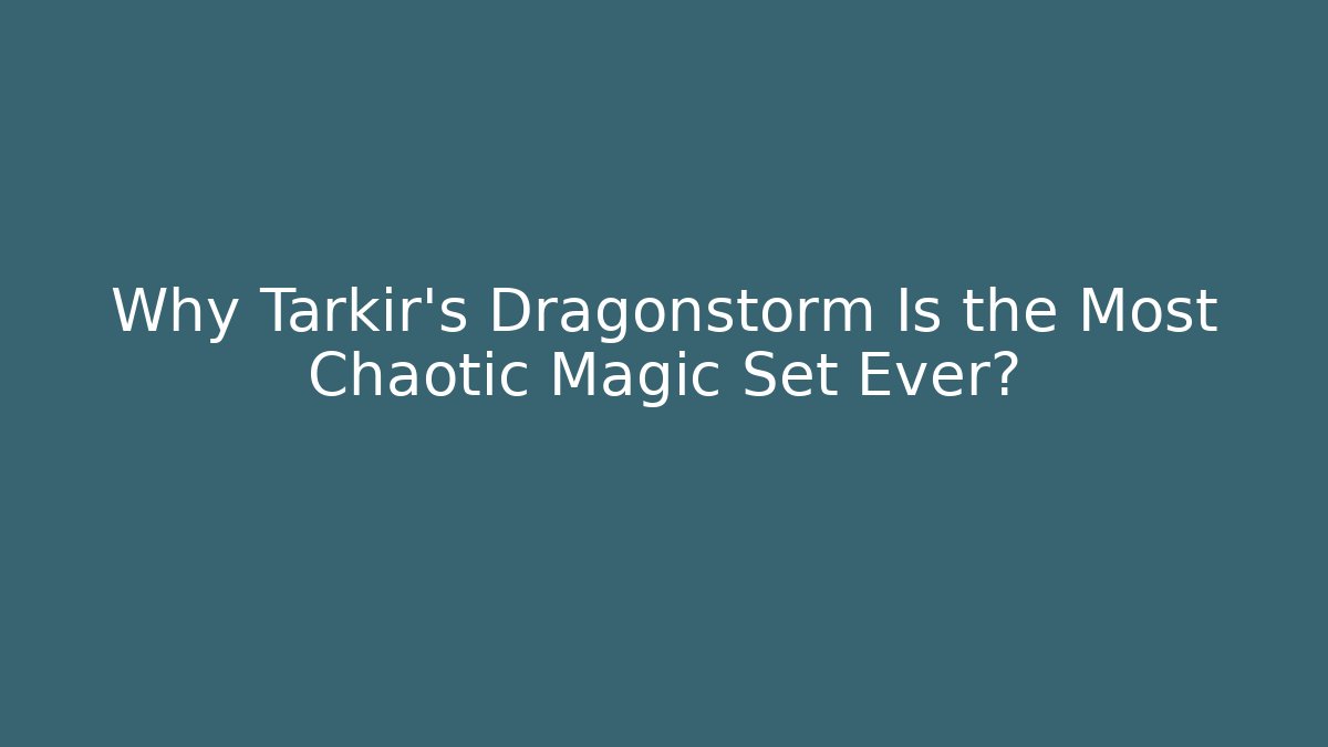 Why Tarkir's Dragonstorm Is the Most Chaotic Magic Set Ever? - Critter Realm