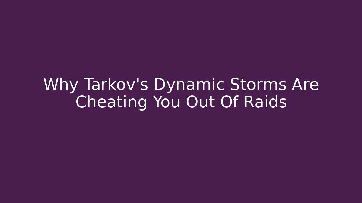 Why Tarkov's Dynamic Storms Are Cheating You Out Of Raids