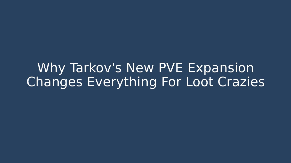 Why Tarkov's New PVE Expansion Changes Everything For Loot Crazies